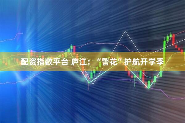 配资指数平台 庐江：“警花”护航开学季