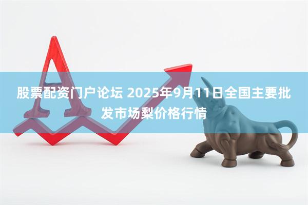 股票配资门户论坛 2025年9月11日全国主要批发市场梨价格行情