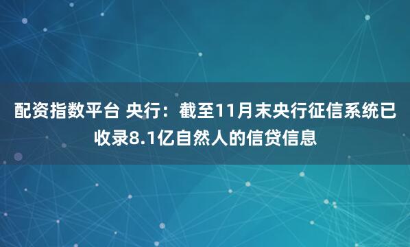 配资指数平台 央行：截至11月末央行征信系统已收录8.1亿自然人的信贷信息