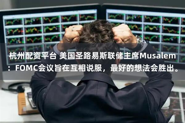 杭州配资平台 美国圣路易斯联储主席Musalem：FOMC会议旨在互相说服，最好的想法会胜出。