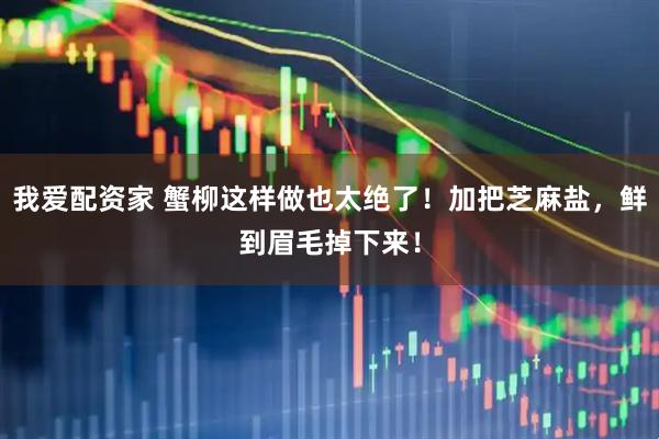 我爱配资家 蟹柳这样做也太绝了！加把芝麻盐，鲜到眉毛掉下来！