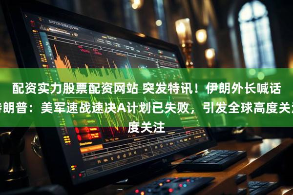 配资实力股票配资网站 突发特讯！伊朗外长喊话特朗普：美军速战速决A计划已失败，引发全球高度关注